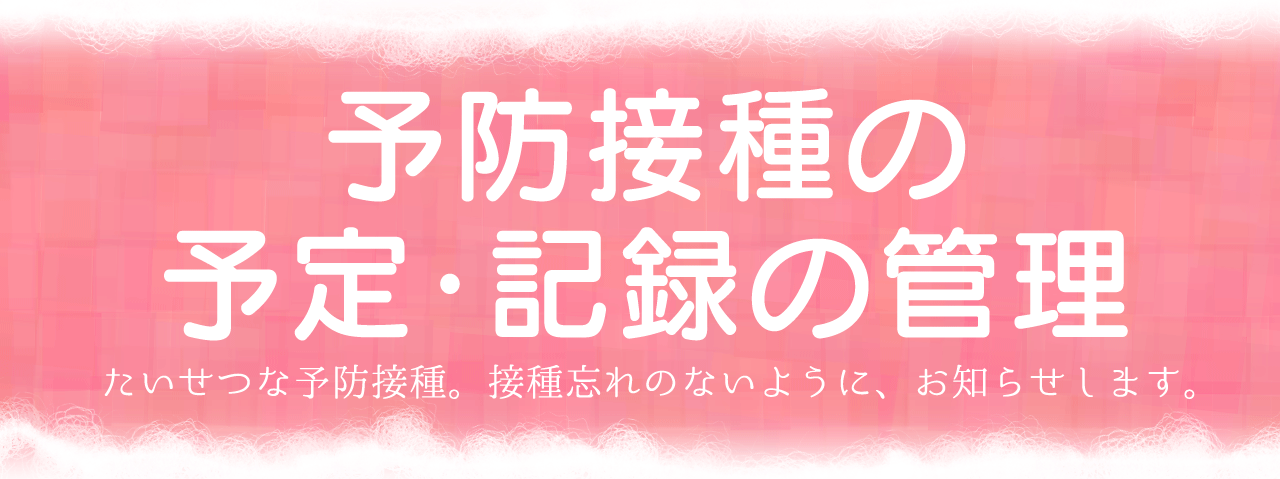予防接種の予定・記録の管理